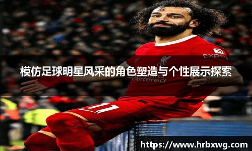 模仿足球明星风采的角色塑造与个性展示探索