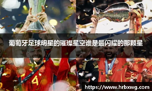 葡萄牙足球明星的璀璨星空谁是最闪耀的那颗星