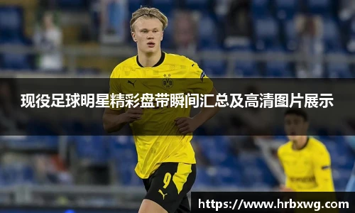 现役足球明星精彩盘带瞬间汇总及高清图片展示